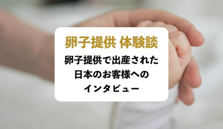 卵子提供で出産された日本のお客様へのインタビュー