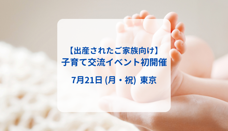 【出産されたご家族向け】子育て交流イベント初開催｜7月21日（月・祝）東京