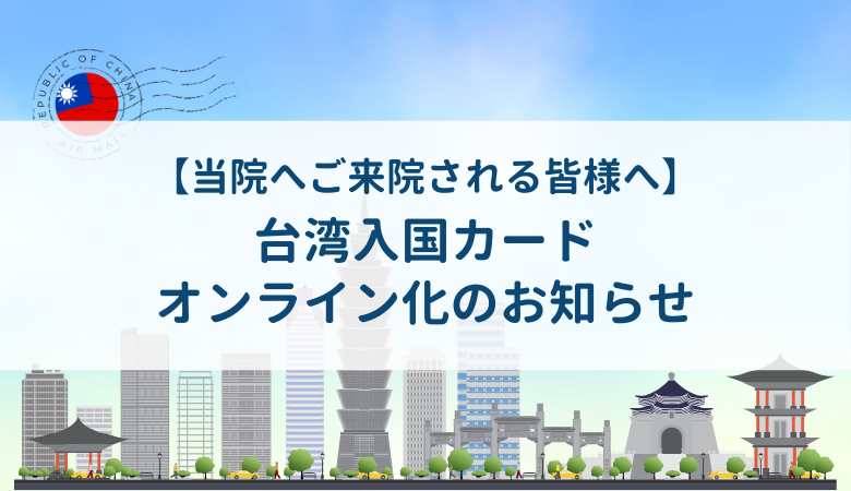 【当院へご来院される皆様へ】台湾入国カードオンライン化のお知らせ