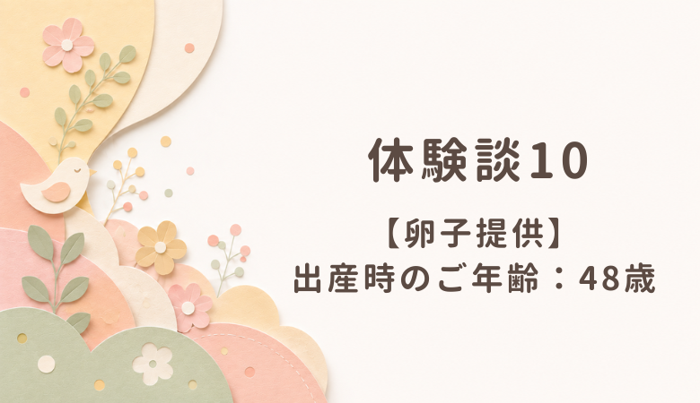 【体験談10】卵子提供：出産時のご年齢 48歳
