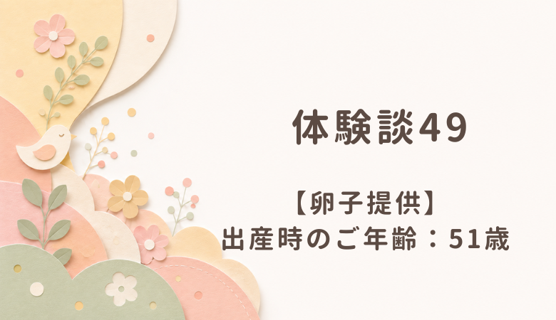 【体験談49】卵子提供：出産時のご年齢 51歳