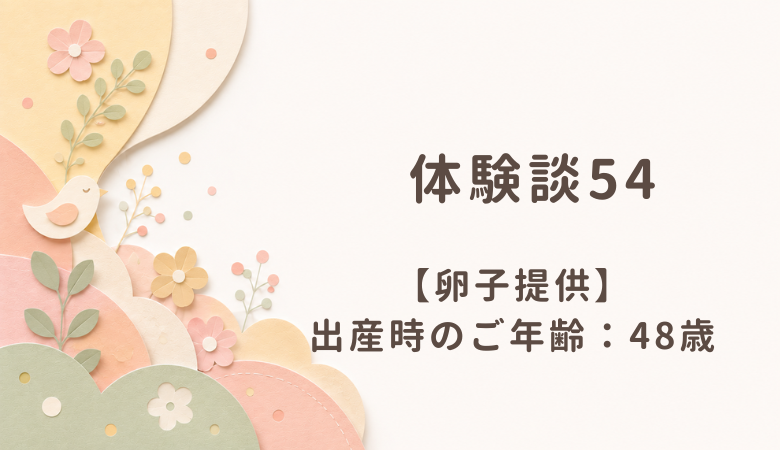 【体験談54】卵子提供：出産時のご年齢 48歳