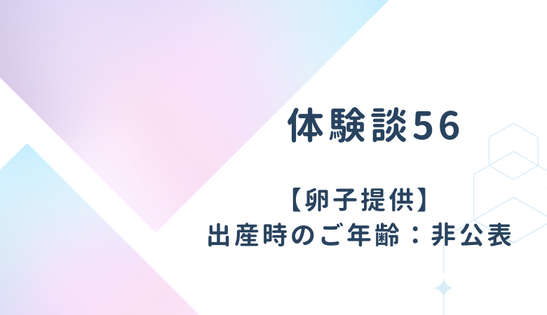 【体験談56】卵子提供：出産時のご年齢 非公表